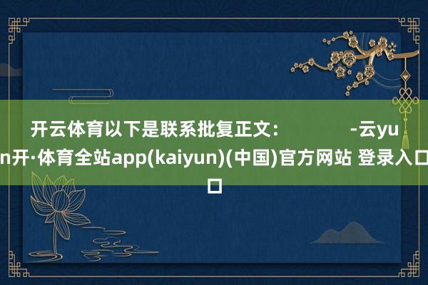 开云体育以下是联系批复正文：            -云yun开·体育全站app(kaiyun)(中国)官方网站 登录入口
