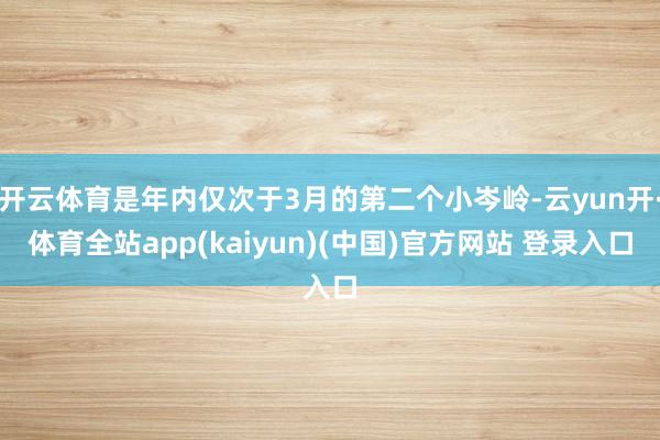开云体育是年内仅次于3月的第二个小岑岭-云yun开·体育全站app(kaiyun)(中国)官方网站 登录入口