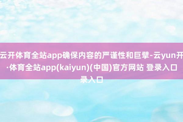 云开体育全站app确保内容的严谨性和巨擘-云yun开·体育全站app(kaiyun)(中国)官方网站 登录入口