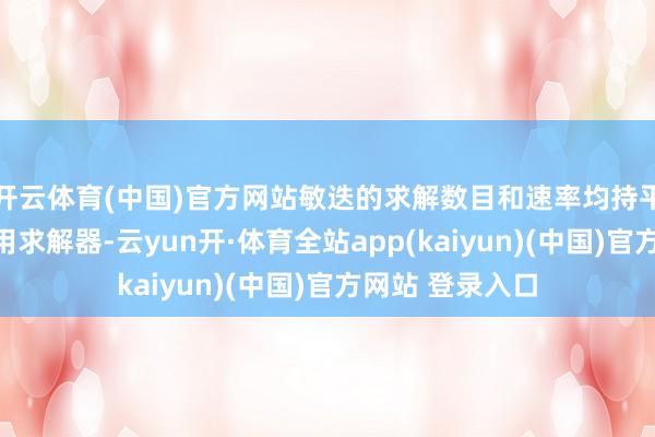 开云体育(中国)官方网站敏迭的求解数目和速率均持平或超越其他商用求解器-云yun开·体育全站app(kaiyun)(中国)官方网站 登录入口