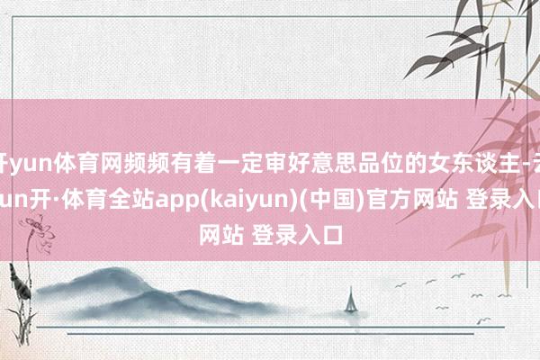 开yun体育网频频有着一定审好意思品位的女东谈主-云yun开·体育全站app(kaiyun)(中国)官方网站 登录入口